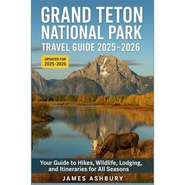 Grand Teton National Park Travel Guide 2025–2026: Your Guide to Hikes, Wildlife, Lodging, and Itineraries for All Seasons