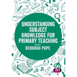 Understanding Subject Knowledge for Primary Teaching (Exploring the Primary Curriculum)