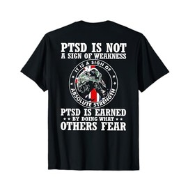 PTSD Is Not A Sign Of Weakness PTSD Is Earned (on back) T-Shirt