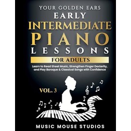 Your Golden Ears Vol. 3 - Early Intermediate Piano Lessons for Adults: Learn to Read Sheet Music, Strengthen Finger Dexterity, and Play Baroque & Classical Songs with Confidence