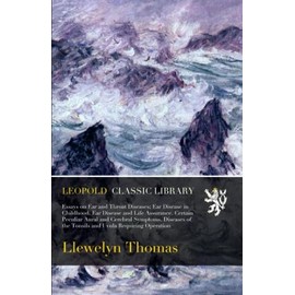 Essays on Ear and Throat Diseases; Ear Disease in Childhood. Ear Disease and Life Assurance. Certain Peculiar Aural and Cerebral Symptoms. Diseases of the Tonsils and Uvula Requiring Operation