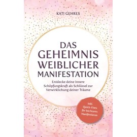 Das Geheimnis weiblicher Manifestation – Entdecke deine innere Schöpfungskraft als Schlüssel zur Verwirklichung deiner Träume