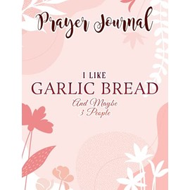 Prayer Journal I Like Garlic Bread And Maybe 3 People Funny Food Funny: , Devotional Journal, Jesus Gifts, Yearly Devotional Journal, Give Me Jesus Journal