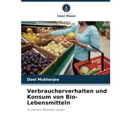 Verbraucherverhalten und Konsum von Bio-Lebensmitteln: In und um Mumbai, Indien