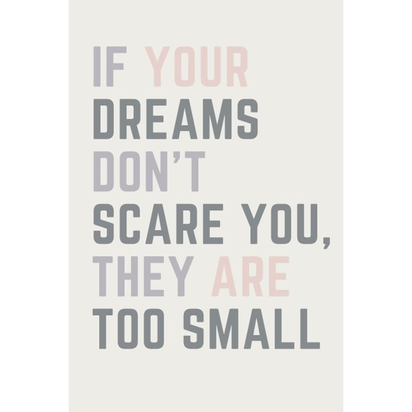 If Your Dreams Don't Scare You, They Are Too Small: