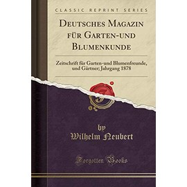 Deutsches Magazin für Garten-und Blumenkunde: Zeitschrift für Garten-und Blumenfreunde, und Gärtner; Jahrgang 1878 (Classic Reprint)