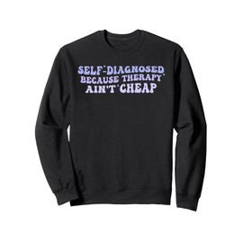 Self-Diagnosed Because Therapy Ain't Cheap Sweatshirt