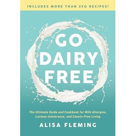 Go Dairy Free: The Ultimate Guide and Cookbook for Milk Allergies, Lactose Intolerance, and Casein-Free Living
