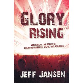 Glory Rising: Walking in the Realm of Creative Miracles, Signs and Wonders