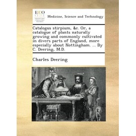 Catalogus stirpium, &c. Or, a catalogue of plants naturally growing and commonly cultivated in divers parts of England, more especially about Nottingham. ... By C. Deering, M.D.