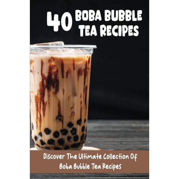 40 Boba Bubble Tea Recipes: Discover The Ultimate Collection Of