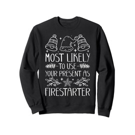 Most Likely To Use Your Present As Firestarter - Funny Xmas Sweatshirt