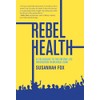 Rebel Health: A Field Guide to the Patient-Led Revolution in