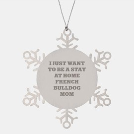 French Bulldog Mom Snowflake Ornament, Gifts from Friends and Family, 'I Just Want to Be A Stay at Home French Bulldog Mom' Funny Christmas Unique Gift