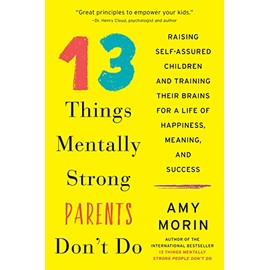 13 Things Mentally Strong Parents Don't Do: Raising Self-Assured Children and Training Their Brains for a Life of Happiness, Meaning, and Success