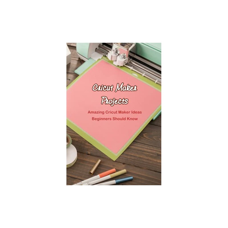 Cricut Maker Projects: Amazing Cricut Maker Ideas Beginners Should Know