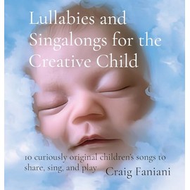 Lullabies and Singalongs for the Creative Child: 10 curiously original children's songs to share, sing, and play