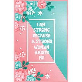 I Am Strong Because A Strong Woman Raised Me: Notebook gift for women and girls for international women's day, 120 pages 6x9 inches blank lined notebook .