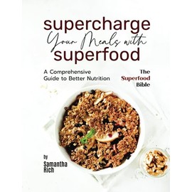Supercharge Your Meals with Superfoods: A Comprehensive Guide to Better Nutrition