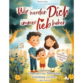 Wir werden Dich immer lieb haben: Einfühlsames Kinderbuch über Trennung, Scheidung und Streit in der Familie (mit ausführlichen praktischen Tipps) (German Edition)