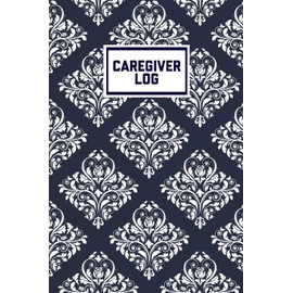 Caregiver Log: Record & Track Daily Care Information Journal Book For Caregivers