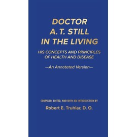 Doctor A. T. Still in the Living - An Annotated Version: His Concepts and Principles of Health and Disease