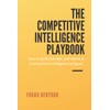 The Competitive Intelligence Playbook: How to Build, Manage, and Optimize