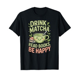 Drink Matcha Read Books Be Happy Green Tea Matcha T-Shirt