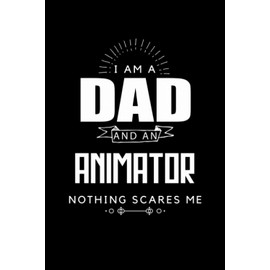 Dad and Animator Nothing Scares Me Father's Day Gift 6 x 9 Notebook 120 pages Journal: Perfect gift for Father's day, valentines day, anniversaries, and for those who are Animators.