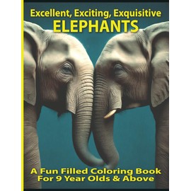Excellent, Exciting, Exquisitive Elephants: A Fun Filled Coloring Book for 9 Year Olds & Above