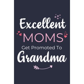 First Time Grandmother Gifts: Excellent Moms Get Promoted To Grandma - A Novelty Paperback Journal Gift - Great For Birthdays, Mother's Day, Grandparent Announcements And More!