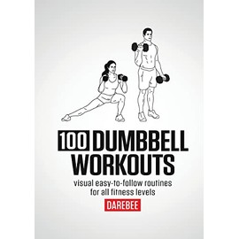 100 Dumbbell Workouts: 100 Dumbbell Workouts To Help You Get Stronger, Move Better And Feel Younger