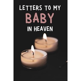 Letters To My Baby In Heaven: Notebook, grief journal for women, a widow, Death of Boyfriend , condolence gift, Loss of Spouse Gift, Boyfriend loss