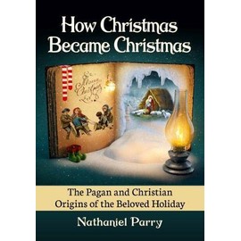 How Christmas Became Christmas: The Pagan and Christian Origins of the Beloved Holiday