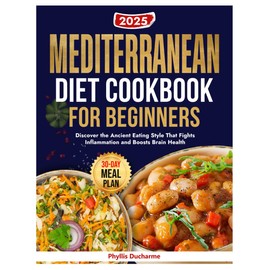 MEDITERRANEAN DIET COOKBOOK FOR BEGINNERS: Discover the Ancient Eating Style That Fights Inflammation and Boosts Brain Health