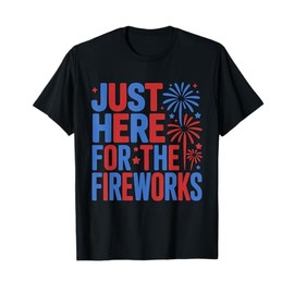 I'm Just Here For The Fireworks Funny 4th Of July Men Women T-Shirt