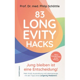 83 Longevity Hacks - Jung bleiben ist eine Entscheidung!: Kleine Veränderungen, große Wirkung! Mehr Kraft, Ausstrahlung und Lebensenergie mit den Tipps eines Longevity-Mediziners