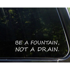 Be A Fountain, Not A Drain. (8-3/4" X 2-1/4") Die Cut Decal Bumper Sticker For Windows, Cars, Trucks, Laptops, Etc