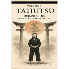 TAIJUTSU: Volume 1: BODY, ALIGNMENT AND BUILDING THE WARRIOR’S FOUNDATION