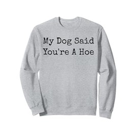 My Dog Said You're A Hoe Funny Dog Cute Pet Funny Dog Mom Sweatshirt