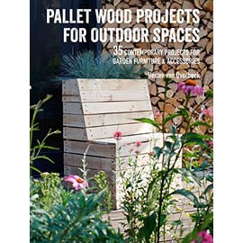Pallet Wood Projects for Outdoor Spaces: 35 contemporary projects for garden furniture & accessories