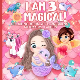3 Year Old Girl Birthday Gift : I am 3 & Magical | Coloring Book with Unicorns, Mermaids, Fairies: Cute Birthday / Christmas Gift For Little Girl Age 3