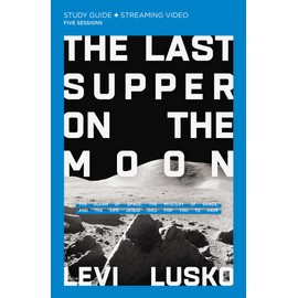 The Last Supper on the Moon Study Guide plus Streaming Video: The Ocean of Space, the Mystery of Grace, and the Life Jesus Died for You to Have