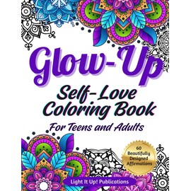 Glow-Up Self-Love Coloring Book For Teens and Adults: 60 Beautifully Designed Inspirational Affirmations and Quotes So You Can Relax, Feel Empowered, and Let Your Light Shine!