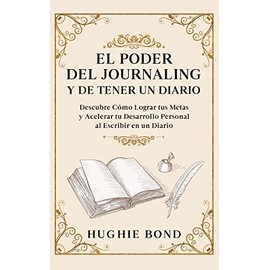 El Poder del Journaling y de Tener un Diario: Descubre Cómo Lograr tus Metas y Acelerar tu Desarrollo Personal al Escribir en un Diario (Spanish Edition)