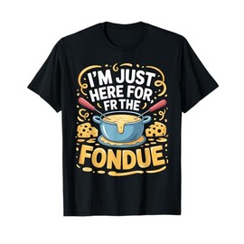 I'm Just Here For The Fondue Fun Time T-Shirt