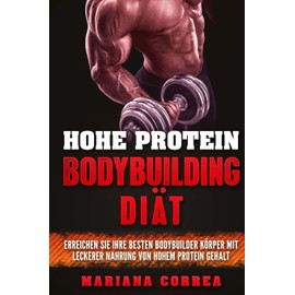 HOHE PROTEIN BODYBUILDING Diat: ERREICHEN SIE IHRE BESTEN BODYBUILDER KORPER MIT LECKERER NAHRUNG VoN HOHEM PROTEIN GEHALT