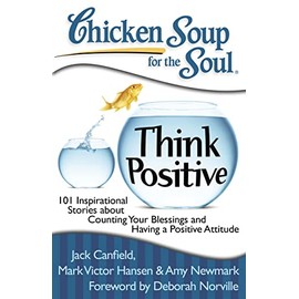 Chicken Soup for the Soul: Think Positive: 101 Inspirational Stories about Counting Your Blessings and Having a Positive Attitude