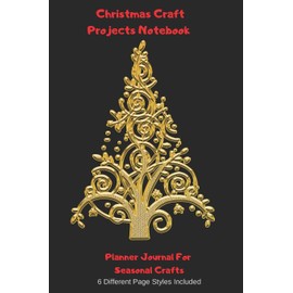 Christmas Craft Projects Notebook Planner Journal For Seasonal Crafts: Golden Boughs Crochet Embroidery Quilting Cross Stitch Knitting Sewing Beading Stamping Arts Crafts (CQS.0199)