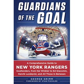 Guardians of the Goal: A Comprehensive Guide to New York Rangers Goaltenders, from Hal Winkler to Ed Giacomin, Henrik Lundqvist, and All Those in Between